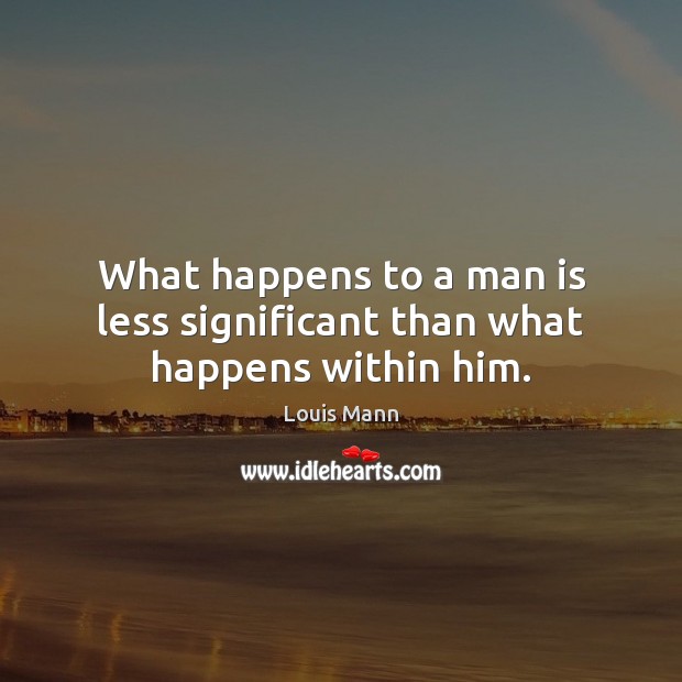 What happens to a man is less significant than what happens within him. Louis Mann Picture Quote