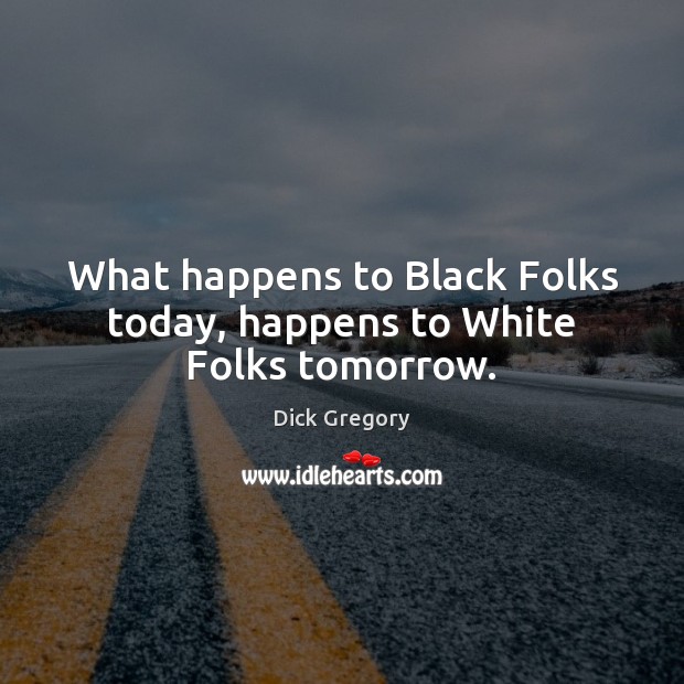 What happens to Black Folks today, happens to White Folks tomorrow. Dick Gregory Picture Quote