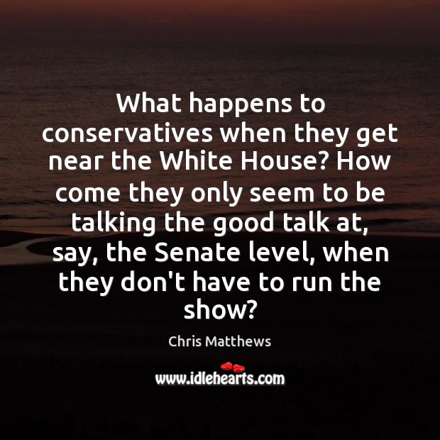 What happens to conservatives when they get near the White House? How Chris Matthews Picture Quote