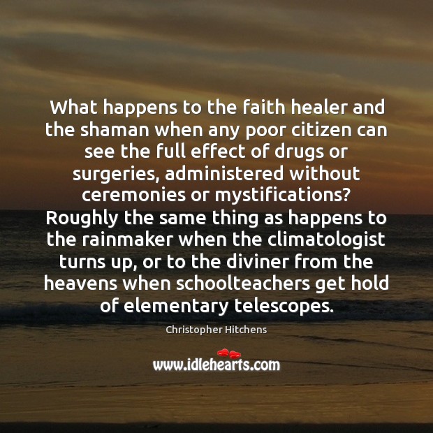 What happens to the faith healer and the shaman when any poor Christopher Hitchens Picture Quote