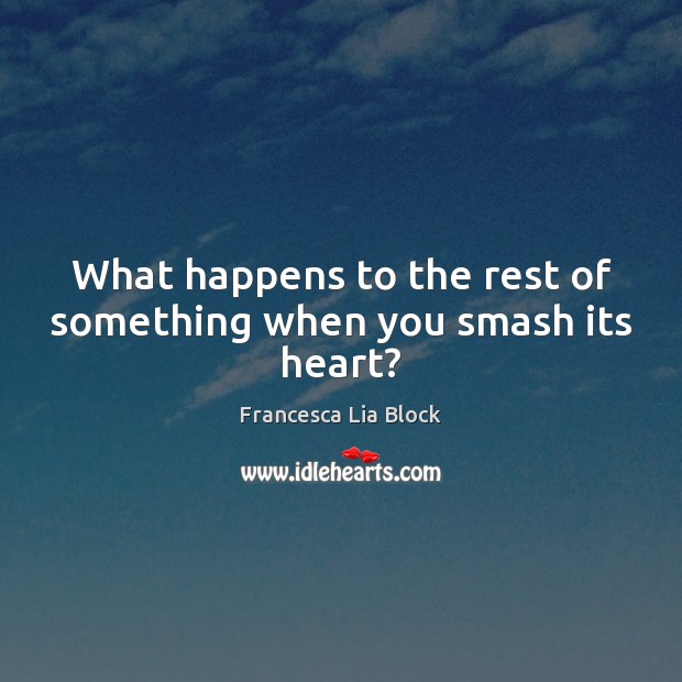 What happens to the rest of something when you smash its heart? Francesca Lia Block Picture Quote