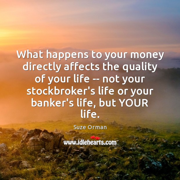 What happens to your money directly affects the quality of your life Suze Orman Picture Quote