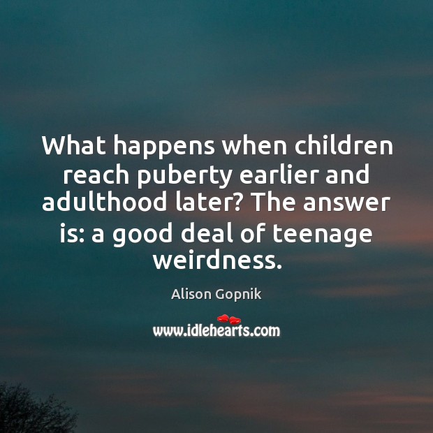 What happens when children reach puberty earlier and adulthood later? The answer Alison Gopnik Picture Quote