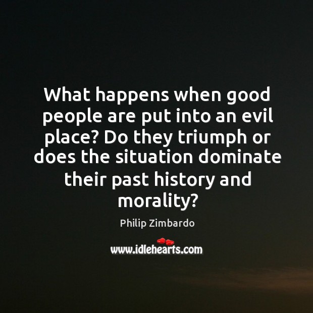 What happens when good people are put into an evil place? Philip Zimbardo Picture Quote