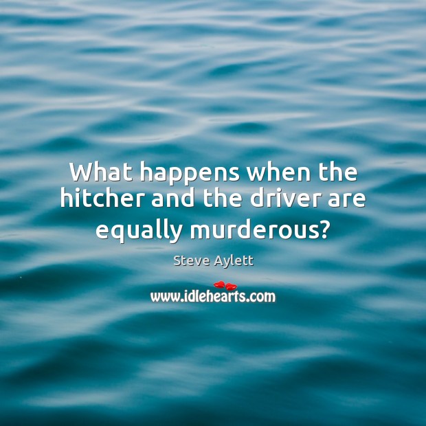 What happens when the hitcher and the driver are equally murderous? Steve Aylett Picture Quote