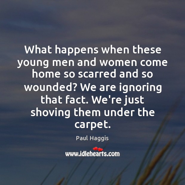 What happens when these young men and women come home so scarred Paul Haggis Picture Quote