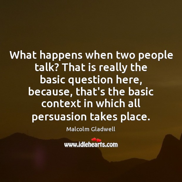 What happens when two people talk? That is really the basic question Malcolm Gladwell Picture Quote