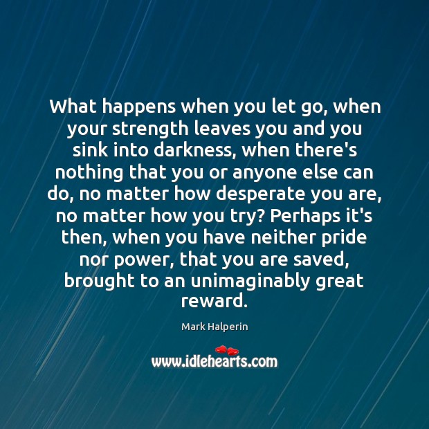 What happens when you let go, when your strength leaves you and Mark Halperin Picture Quote