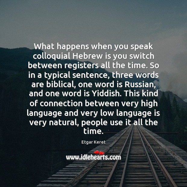 What happens when you speak colloquial Hebrew is you switch between registers Etgar Keret Picture Quote