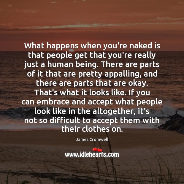 What happens when you’re naked is that people get that you’re really James Cromwell Picture Quote