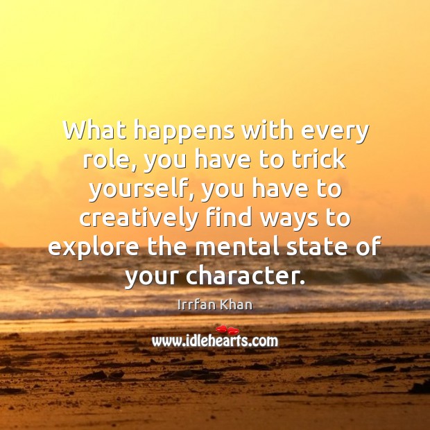 What happens with every role, you have to trick yourself, you have Irrfan Khan Picture Quote