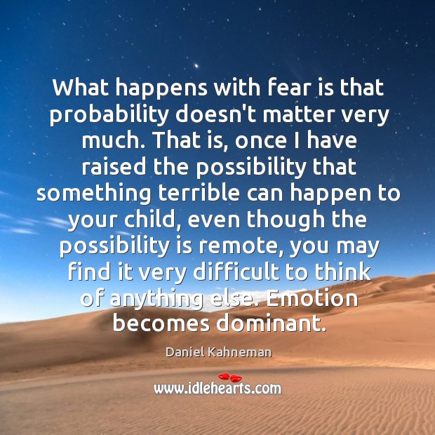 What happens with fear is that probability doesn’t matter very much. That Daniel Kahneman Picture Quote