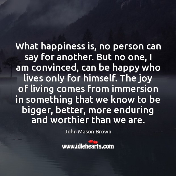 What happiness is, no person can say for another. But no one, John Mason Brown Picture Quote