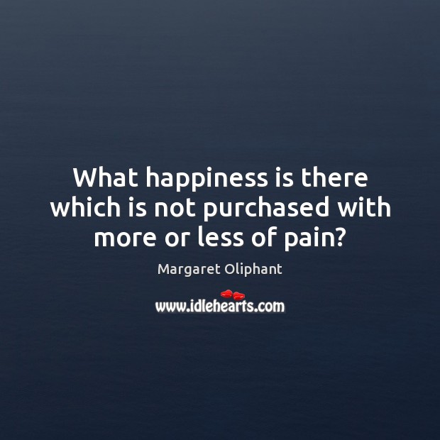 What happiness is there which is not purchased with more or less of pain? Margaret Oliphant Picture Quote
