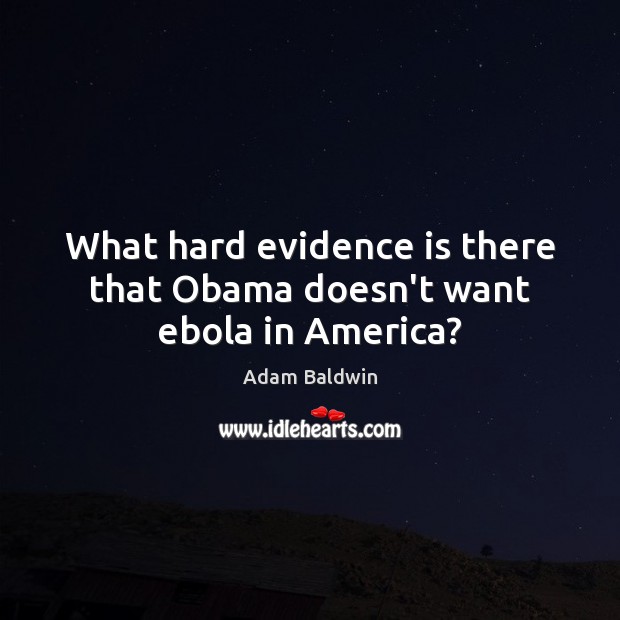 What hard evidence is there that Obama doesn’t want ebola in America? Adam Baldwin Picture Quote