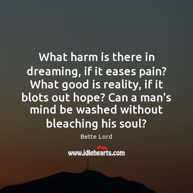 What harm is there in dreaming, if it eases pain? What good Bette Lord Picture Quote