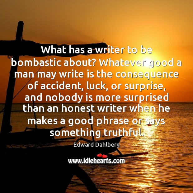 What has a writer to be bombastic about? Whatever good a man Edward Dahlberg Picture Quote