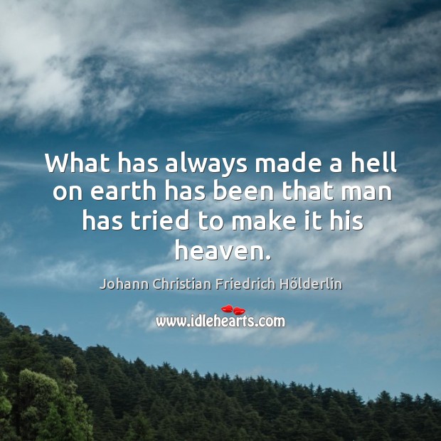 What has always made a hell on earth has been that man has tried to make it his heaven. Image