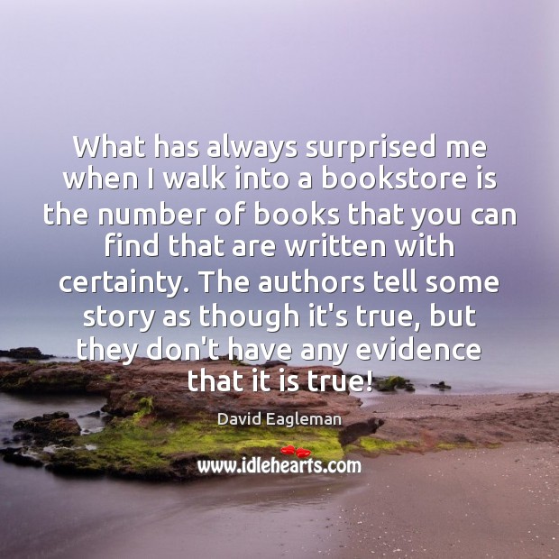 What has always surprised me when I walk into a bookstore is David Eagleman Picture Quote