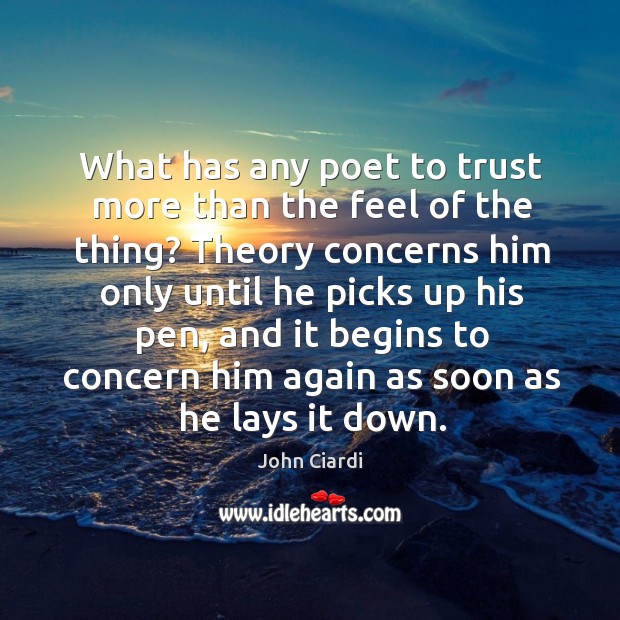 What has any poet to trust more than the feel of the thing? John Ciardi Picture Quote