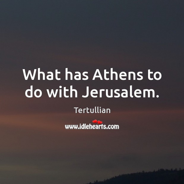 What has Athens to do with Jerusalem. Tertullian Picture Quote