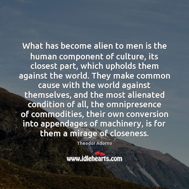 What has become alien to men is the human component of culture, Theodor Adorno Picture Quote
