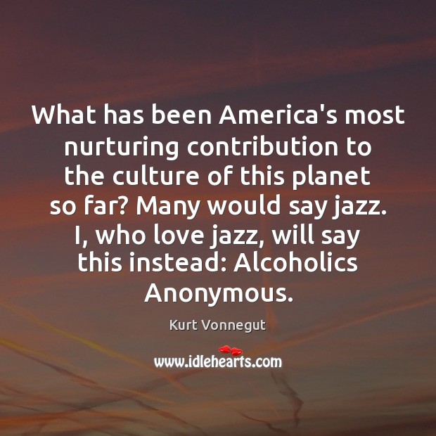 What has been America’s most nurturing contribution to the culture of this Kurt Vonnegut Picture Quote