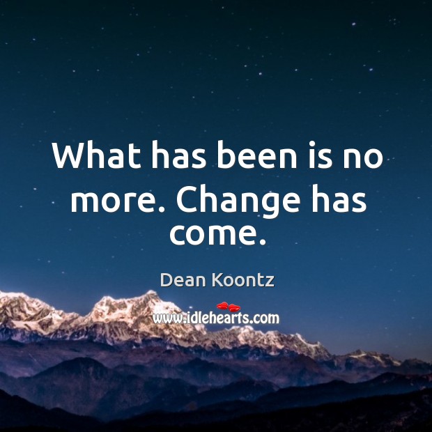 What has been is no more. Change has come. Dean Koontz Picture Quote
