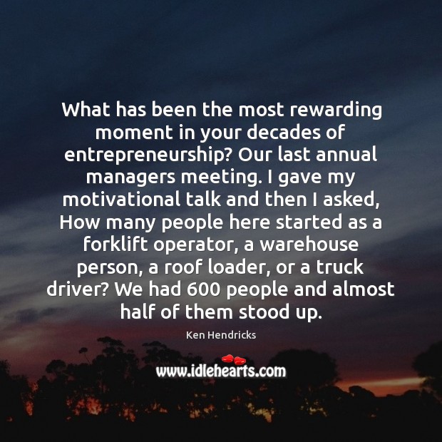 What has been the most rewarding moment in your decades of entrepreneurship? Ken Hendricks Picture Quote