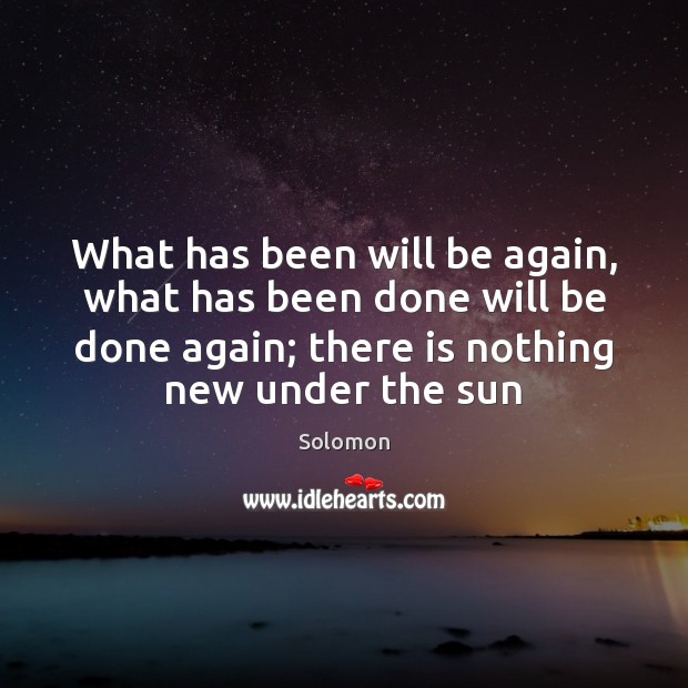 What has been will be again, what has been done will be Solomon Picture Quote
