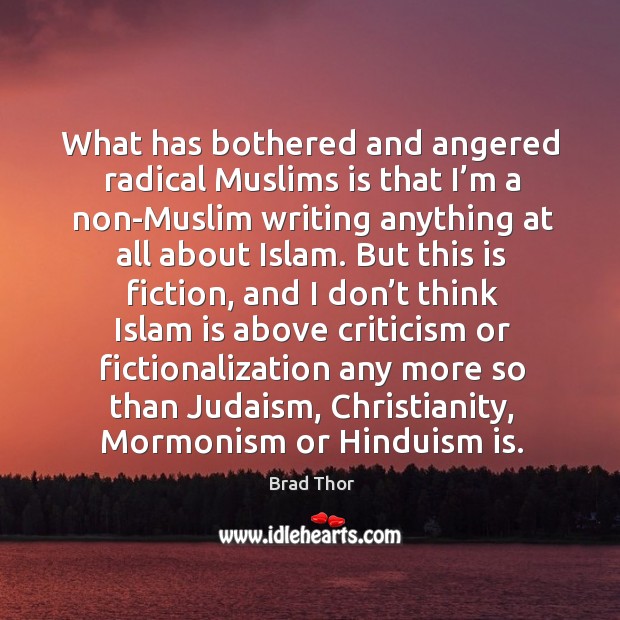 What has bothered and angered radical muslims is that I’m a non-muslim writing anything at all about islam. Brad Thor Picture Quote