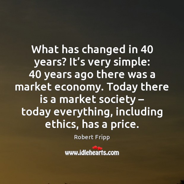 What has changed in 40 years? It’s very simple: 40 years ago there Robert Fripp Picture Quote