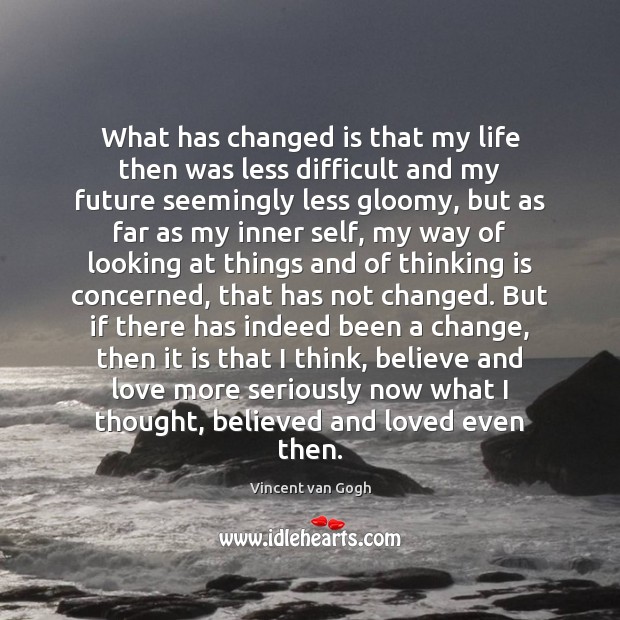 What has changed is that my life then was less difficult and Vincent van Gogh Picture Quote