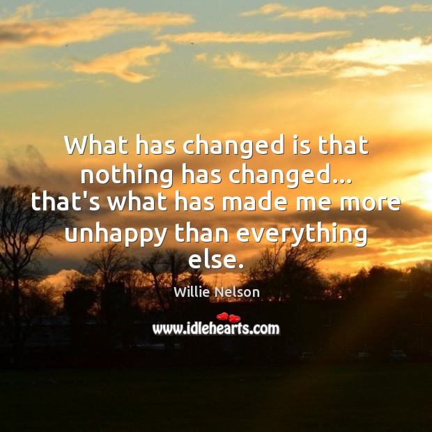 What has changed is that nothing has changed… that’s what has made Willie Nelson Picture Quote