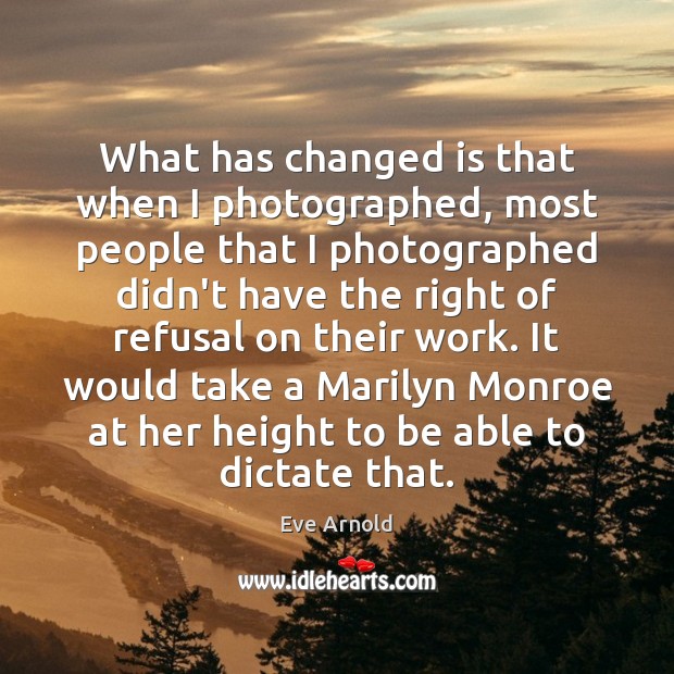 What has changed is that when I photographed, most people that I Eve Arnold Picture Quote