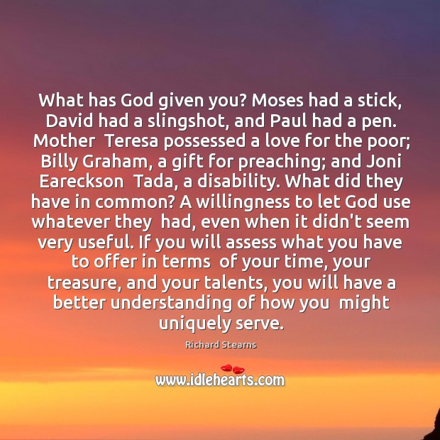What has God given you? Moses had a stick, David had a Richard Stearns Picture Quote