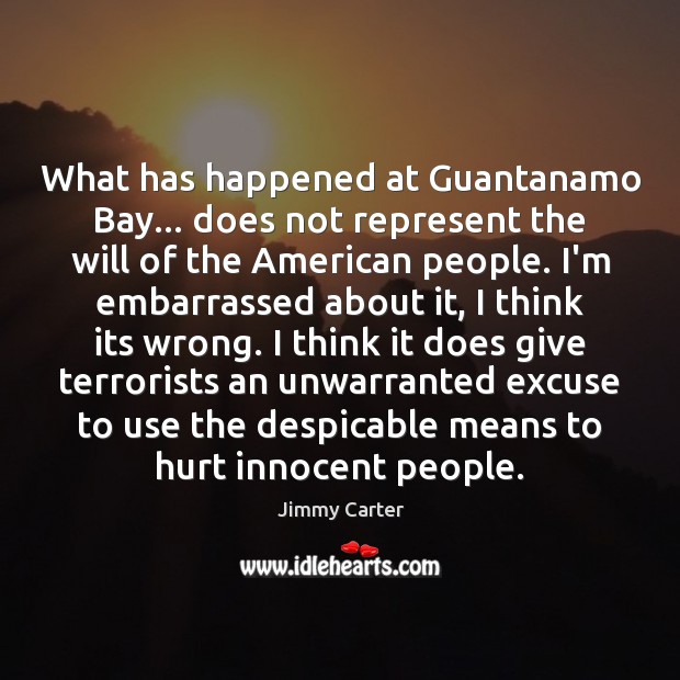 What has happened at Guantanamo Bay… does not represent the will of Jimmy Carter Picture Quote