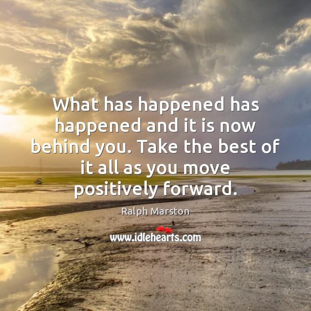 What has happened has happened and it is now behind you. Take Ralph Marston Picture Quote