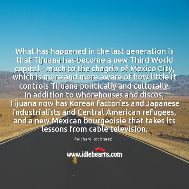 What has happened in the last generation is that Tijuana has become Richard Rodriguez Picture Quote