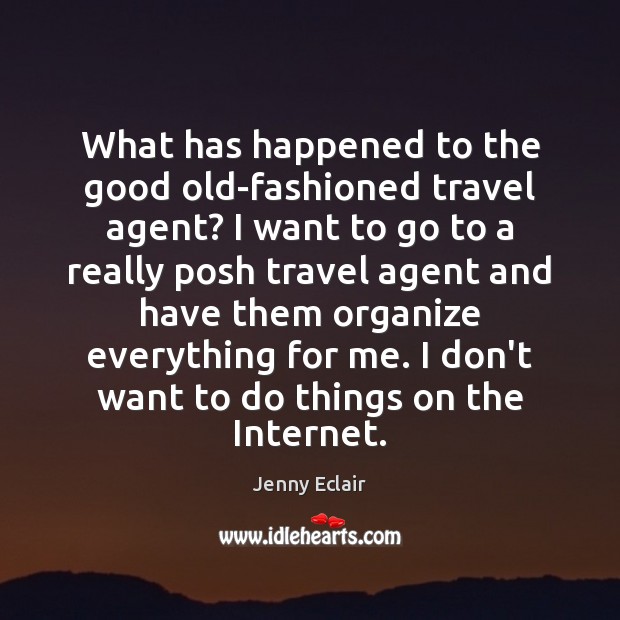 What has happened to the good old-fashioned travel agent? I want to Jenny Eclair Picture Quote