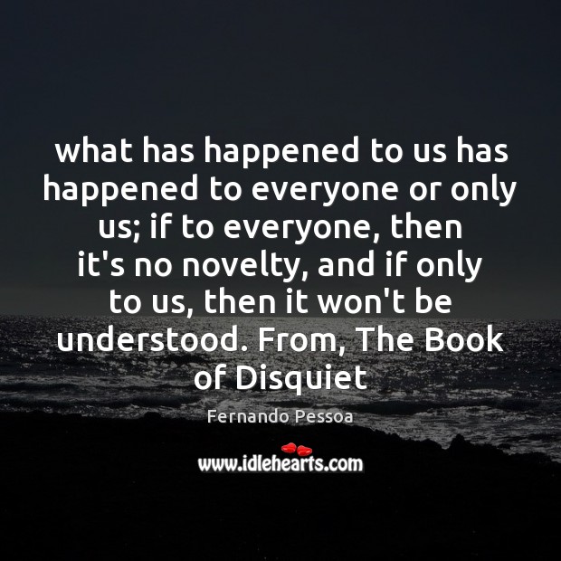 What has happened to us has happened to everyone or only us; Fernando Pessoa Picture Quote