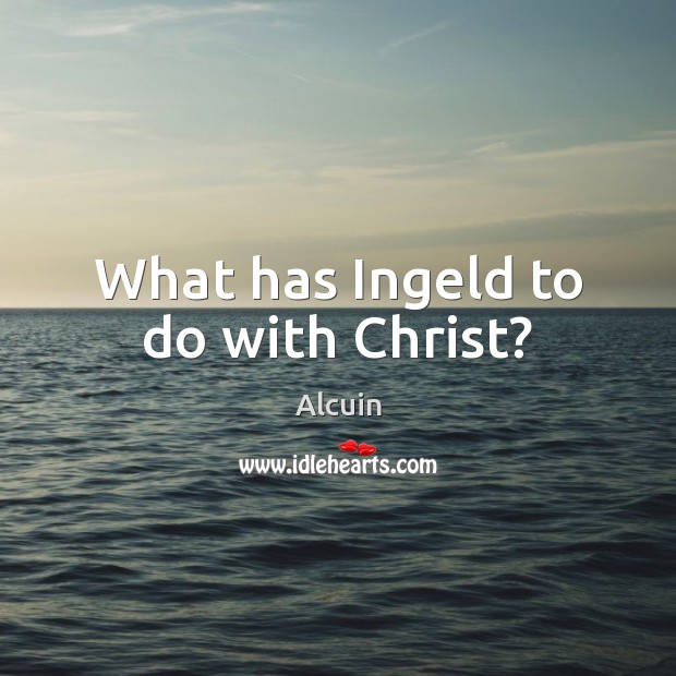 What has Ingeld to do with Christ? Alcuin Picture Quote