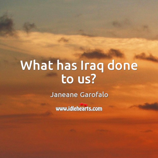 What has Iraq done to us? Janeane Garofalo Picture Quote
