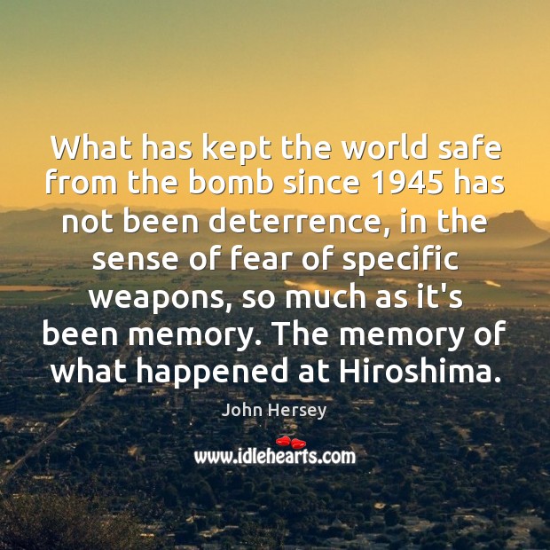 What has kept the world safe from the bomb since 1945 has not John Hersey Picture Quote
