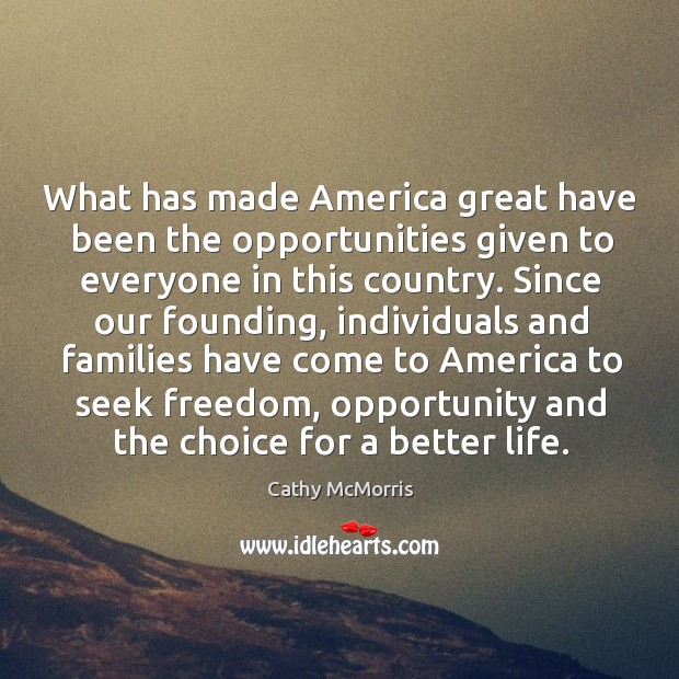 What has made america great have been the opportunities given to everyone in this country. Cathy McMorris Picture Quote