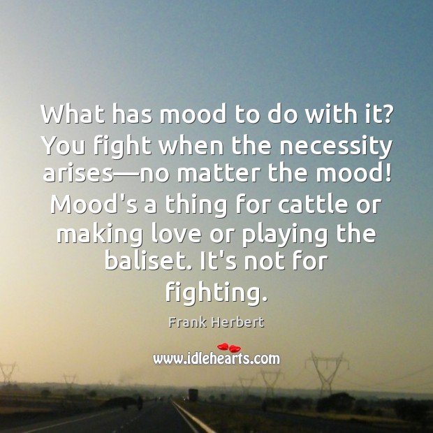 What has mood to do with it? You fight when the necessity Frank Herbert Picture Quote