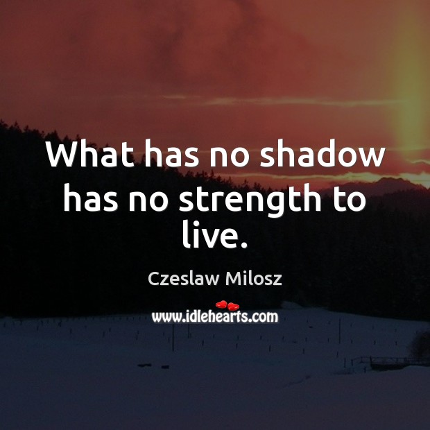 What has no shadow has no strength to live. Czeslaw Milosz Picture Quote