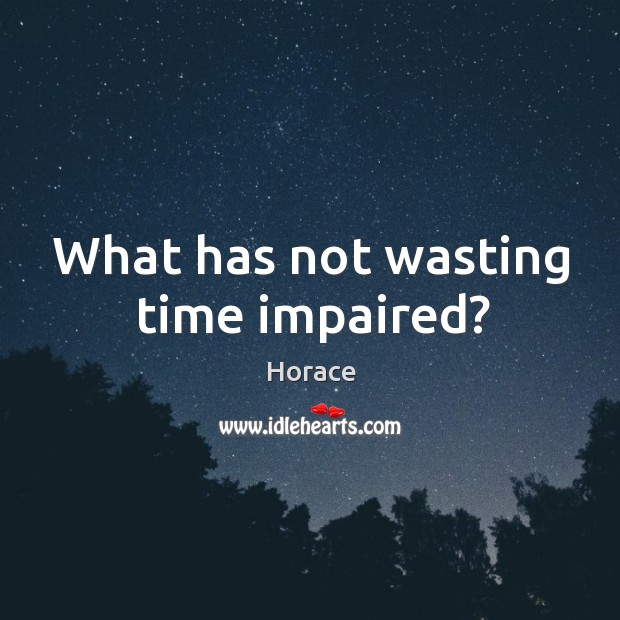 What has not wasting time impaired? Image