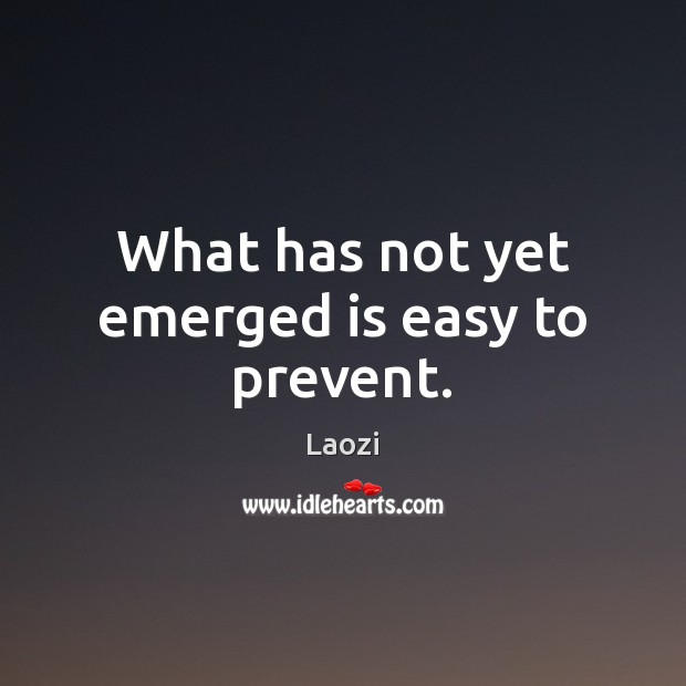 What has not yet emerged is easy to prevent. Laozi Picture Quote