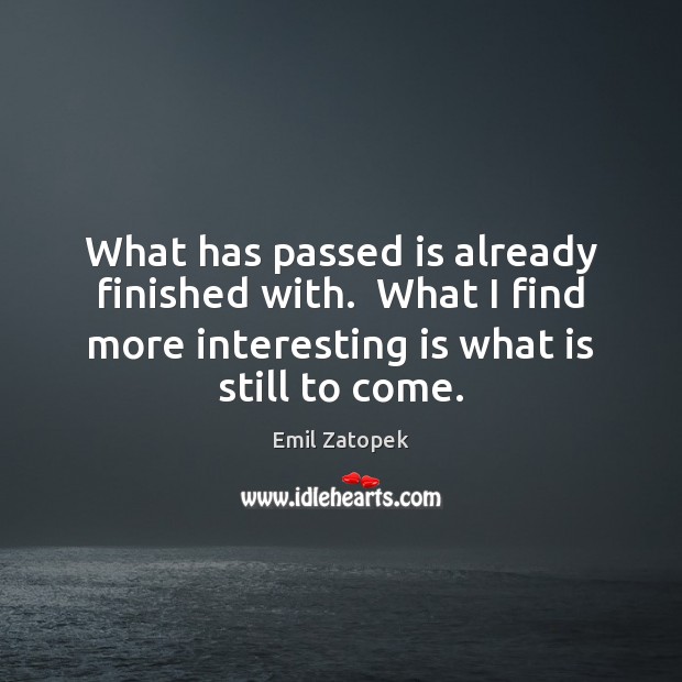 What has passed is already finished with.  What I find more interesting Emil Zatopek Picture Quote